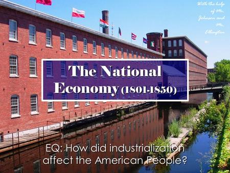 The National Economy (1801-1850) With the help of Mr. Johnson and Mr. Ellington EQ: How did industrialization affect the American People?