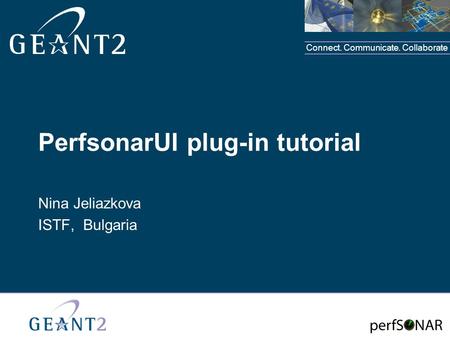 Connect. Communicate. Collaborate PerfsonarUI plug-in tutorial Nina Jeliazkova ISTF, Bulgaria.