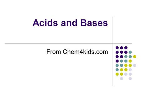 Acids and Bases From Chem4kids.com. ACIDS AND BASES ARE EVERYWHERE Every liquid you see will probably have either acidic or basic traits. One exception.