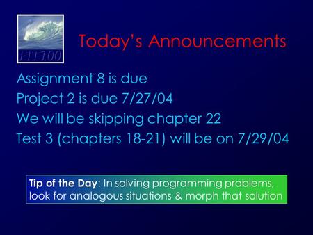 Today’s Announcements Assignment 8 is due Project 2 is due 7/27/04 We will be skipping chapter 22 Test 3 (chapters 18-21) will be on 7/29/04 Tip of the.