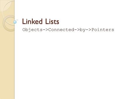 Linked Lists Objects->Connected->by->Pointers. What is a Linked List? List: a collection Linked: any individual item points to another item to connect.