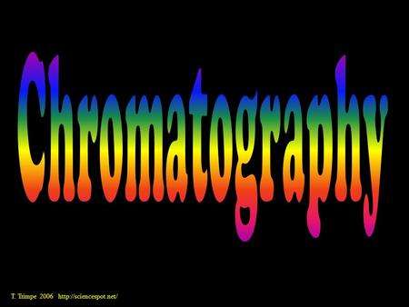 T. Trimpe 2006  What is chromatography? From Wikipedia... Chromatography (from Greek word for chromos for colour) is the collective.