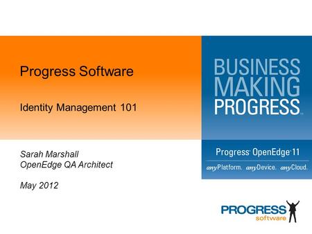 Progress Software Identity Management 101 Sarah Marshall OpenEdge QA Architect May 2012.