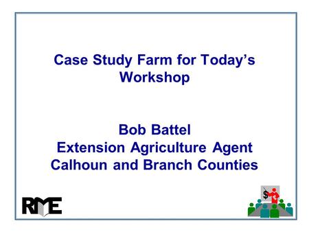 $ Case Study Farm for Today’s Workshop Bob Battel Extension Agriculture Agent Calhoun and Branch Counties.