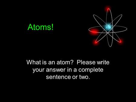 Atoms! What is an atom? Please write your answer in a complete sentence or two.