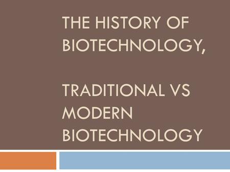 THE HISTORY OF BIOTECHNOLOGY, TRADITIONAL VS MODERN BIOTECHNOLOGY.