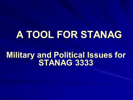 A TOOL FOR STANAG Military and Political Issues for STANAG 3333.