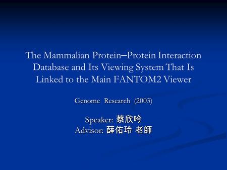 The Mammalian Protein – Protein Interaction Database and Its Viewing System That Is Linked to the Main FANTOM2 Viewer Genome Research (2003) Speaker: 蔡欣吟.