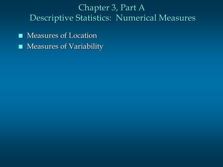 Chapter 3, Part A Descriptive Statistics: Numerical Measures n Measures of Location n Measures of Variability.