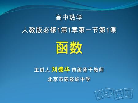 函数函数 北京市陈经纶中学 高中数学 人教版必修 1 第 1 章第一节第 1 课 主讲人 刘德华 市级骨干教师.