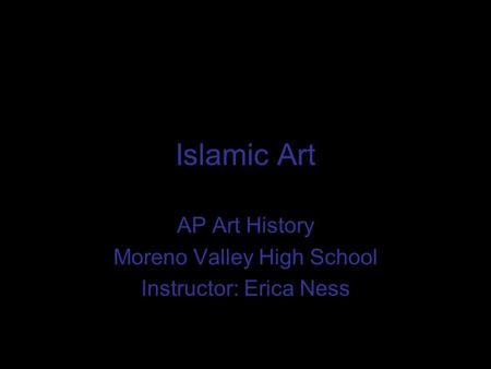 Islamic Art AP Art History Moreno Valley High School Instructor: Erica Ness.