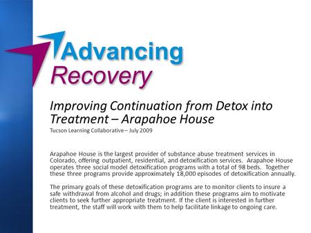 Improving Continuation from Detox into Treatment – Arapahoe House Tucson Learning Collaborative – July 2009 Arapahoe House is the largest provider of substance.