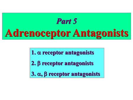 Part 5 Adrenoceptor Antagonists 1.  receptor antagonists 2.  receptor antagonists 3. ,  receptor antagonists.