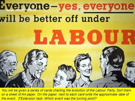  starter activity You will be given a series of cards charting the evolution of the Labour Party. Sort them on a sheet of A4 paper. On the paper, next.