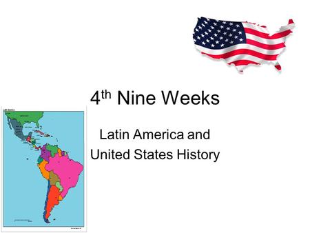 4 th Nine Weeks Latin America and United States History.