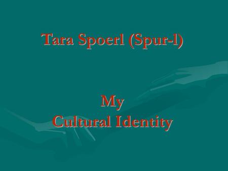 Tara Spoerl (Spur-l) My Cultural Identity Tara Spoerl (Spur-l) My Cultural Identity.