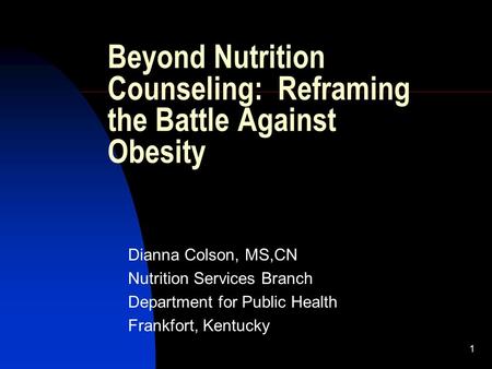 1 Beyond Nutrition Counseling: Reframing the Battle Against Obesity Dianna Colson, MS,CN Nutrition Services Branch Department for Public Health Frankfort,