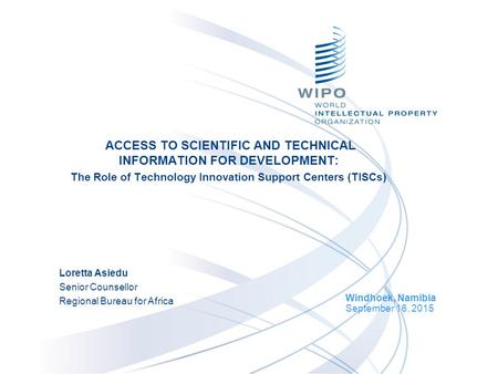 ACCESS TO SCIENTIFIC AND TECHNICAL INFORMATION FOR DEVELOPMENT: The Role of Technology Innovation Support Centers (TISCs) Windhoek, Namibia September 16,