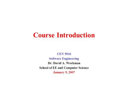 Course Introduction CEN 5016 Software Engineering Dr. David A. Workman School of EE and Computer Science January 9, 2007.