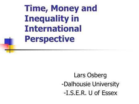 Time, Money and Inequality in International Perspective Lars Osberg -Dalhousie University -I.S.E.R. U of Essex.