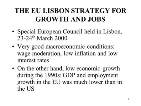 THE EU LISBON STRATEGY FOR GROWTH AND JOBS Special European Council held in Lisbon, 23-24 th March 2000 Very good macroeconomic conditions: wage moderation,