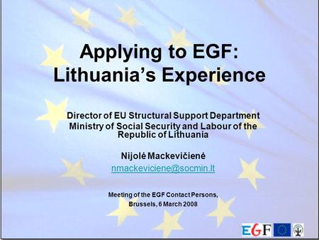 Applying to EGF: Lithuania’s Experience Director of EU Structural Support Department Ministry of Social Security and Labour of the Republic of Lithuania.