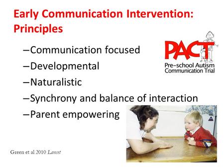 Early Communication Intervention: Principles – Communication focused – Developmental – Naturalistic – Synchrony and balance of interaction – Parent empowering.