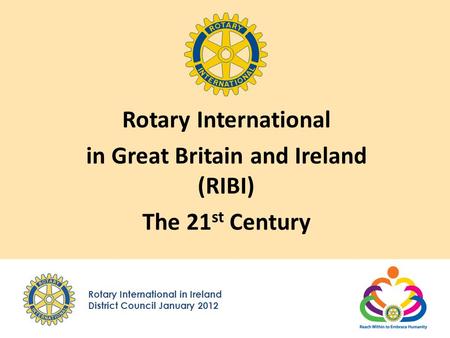 Rotary International in Ireland District Council January 2012 Rotary International in Great Britain and Ireland (RIBI) The 21 st Century.