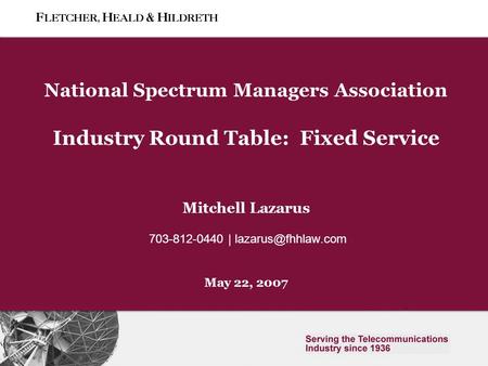 Slide 0 National Spectrum Managers Association Industry Round Table: Fixed Service Mitchell Lazarus 703-812-0440 | May 22, 2007.