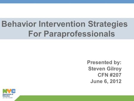 Behavior Intervention Strategies For Paraprofessionals Presented by: Steven Gilroy CFN #207 June 6, 2012.