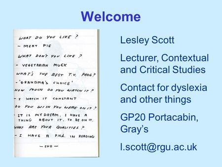 Welcome Lesley Scott Lecturer, Contextual and Critical Studies Contact for dyslexia and other things GP20 Portacabin, Gray’s