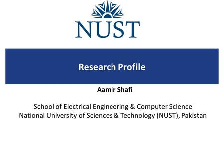 School of Electrical Engineering & Computer Science National University of Sciences & Technology (NUST), Pakistan Research Profile Aamir Shafi.