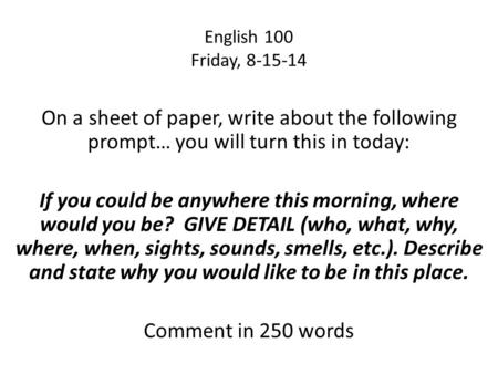 English 100 Friday, 8-15-14 On a sheet of paper, write about the following prompt… you will turn this in today: If you could be anywhere this morning,