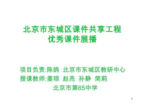 1 北京市东城区课件共享工程 优秀课件展播 项目负责 : 陈鸽 北京市东城区教研中心 授课教师 : 姜琼 赵亮 孙静 简莉 北京市第 65 中学.