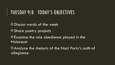 TUESDAY 9/8 TODAY’S OBJECTIVES  Discuss words of the week  Share poetry projects  Examine the role obedience played in the Holocaust  Analyze the rhetoric.