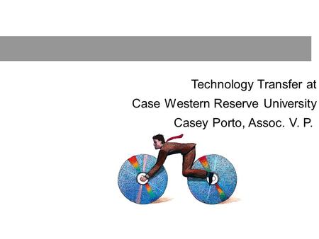 Technology Transfer at Case Western Reserve University Casey Porto, Assoc. V. P.