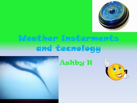 Weather insterments and tecnology By: Ashby H. Baromaters They use baromaters in all weather A barometer is small.it has all different kinds of weather.