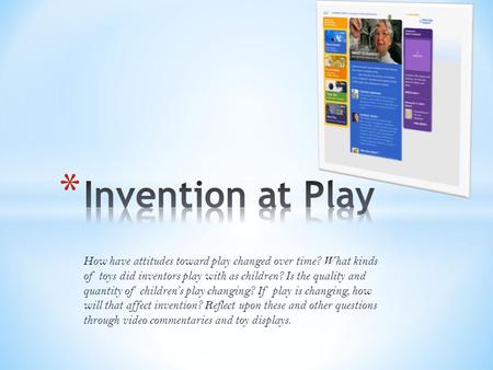 How have attitudes toward play changed over time? What kinds of toys did inventors play with as children? Is the quality and quantity of children’s play.