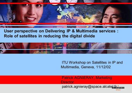 ITU Workshop on Satellites in IP and Multimedia, Geneva, 11/12/02 Patrick AGNIERAY, Marketing Director User perspective.