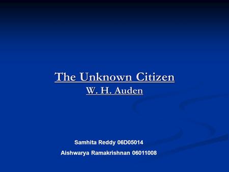 The Unknown Citizen W. H. Auden Samhita Reddy 06D05014 Aishwarya Ramakrishnan 06011008.