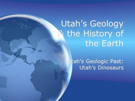 Utah’s Geology & the History of the Earth Utah’s Geologic Past: Utah’s Dinosaurs.