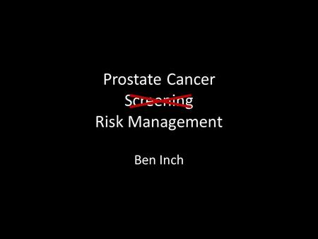 Prostate Cancer Screening Risk Management Ben Inch.