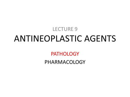 ANTINEOPLASTIC AGENTS LECTURE 9 PATHOLOGY PHARMACOLOGY.