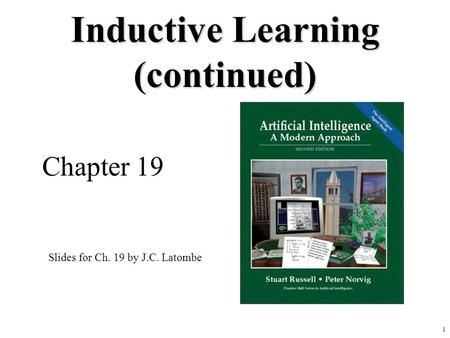 1 Inductive Learning (continued) Chapter 19 Slides for Ch. 19 by J.C. Latombe.