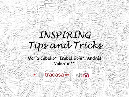 INSPIRING Tips and Tricks María Cabello*, Isabel Goñi*, Andrés Valentín** * **