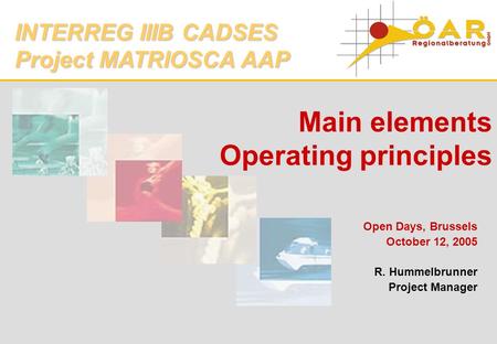 Main elements Operating principles Open Days, Brussels October 12, 2005 R. Hummelbrunner Project Manager INTERREG IIIB CADSES Project MATRIOSCA AAP.