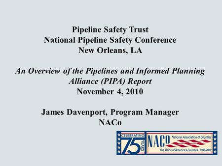 Pipeline Safety Trust National Pipeline Safety Conference New Orleans, LA An Overview of the Pipelines and Informed Planning Alliance (PIPA) Report November.