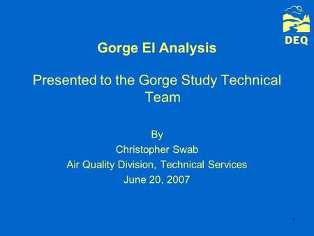 1 Gorge EI Analysis Presented to the Gorge Study Technical Team By Christopher Swab Air Quality Division, Technical Services June 20, 2007.