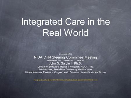 Integrated Care in the Real World presented at the NIDA CTN Steering Committee Meeting Washington, D.C., September 21, 2010, by John G. Gardin II, Ph.D.