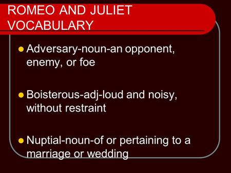 ROMEO AND JULIET VOCABULARY Adversary-noun-an opponent, enemy, or foe Boisterous-adj-loud and noisy, without restraint Nuptial-noun-of or pertaining to.